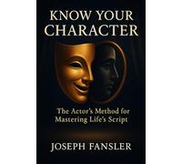 KNOW YOUR CHARACTER: The Actor's Method for Mastering Life's Script