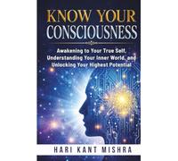Know Your Consciousness: Awakening to Your True Self, Understanding Your Inner World, and Unlocking Your Highest Potential