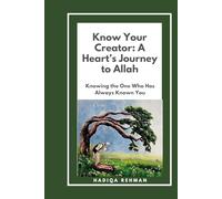 Know Your Creator: A Heart’s Journey to Allah: Knowing the One Who Has Always Known You