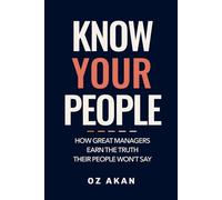 Know Your People: How Great Managers Earn the Truth Their People Won't Say