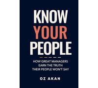 Know Your People: How Great Managers Earn the Truth Their People Won't Say