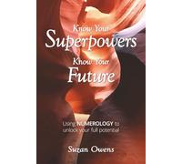 Know Your Superpowers, Know Your Future: Using Numerology to Unlock Your Full Potential