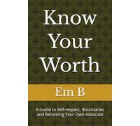 Know Your Worth: A Guide to Self-respect, Boundaries and Becoming Your Own Advocate