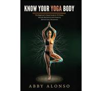 Know Your Yoga Body: The Beginner's Visual Guide to 70 Poses, Muscle Mechanics and Anatomy Behind Every Movement
