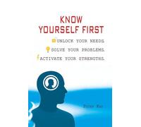 KNOW YOURSELF FIRST: UNLOCK YOUR NEEDS. SOLVE YOUR PROBLEMS. ACTIVATE YOUR STRENGTHS.