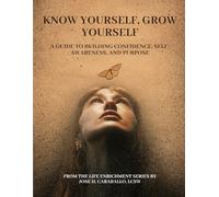 KNOW YOURSELF, GROW YOURSELF: A Guide to Building Confidence, Self-Awareness, and Purpose