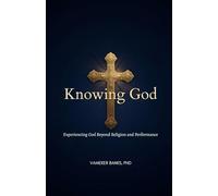 Knowing God: Experiencing God Beyond Religion and Performance