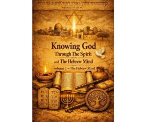 Knowing God Through The Spirit and The Hebrew Mind: Understanding Scripture Through Its Original Hebrew Worldview
