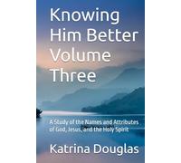 Knowing Him Better Volume Three: A Study of the Names and Attributes of God, Jesus, and the Holy Spirit
