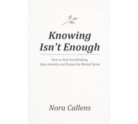 Knowing Isn't Enough: How to Stop Overthinking, Quiet Anxiety, and Escape the Mental Spiral