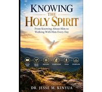 KNOWING THE HOLY SPIRIT: From Knowing About Him to Walking With Him Every Day