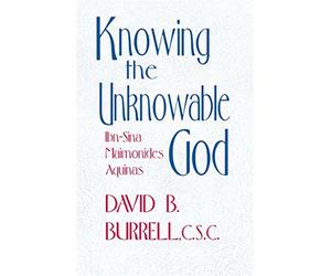 Knowing the Unknowable God: Ibn-Sina, Maimonides, Aquinas - Burrell David B.