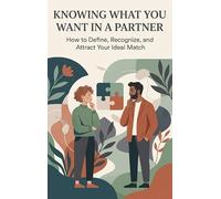 Knowing What You Want in a Partner: How to Define, Recognize, and Attract Your Ideal Match