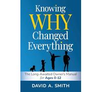 Knowing WHY Changed Everything: The Long-Awaited Owner's Manual for Ages 0-12: 2