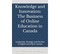 Knowledge and Innovation: The Business of Online Education in Canada: Leadership, Strategy, and the Rise of Digital Learning in Canada