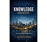 Knowledge Brokers: Unseen Architects of Global Decisions: Expert Network Playbook