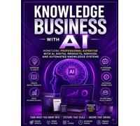 Knowledge Business with AI: Monetizing Professional Expertise with AI, Digital Products, Services, and Automated Knowledge Systems