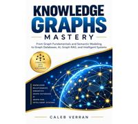 Knowledge Graph Mastery: From Graph Fundamentals and Semantic Modeling to Graph Databases, AI, Graph RAG, and Intelligent Systems
