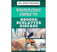 KNOWLEDGE GUIDE TO OSGOOD SCHLATTER DISEASE: Essential Manual To Causes, Symptoms, Diagnosis, Treatment, And Pain Management For Active Adolescents And Athletes