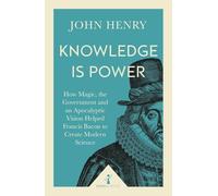 Knowledge Is Power: How Magic, the Government and an Apocalyptic Vision Helped Francis Bacon to Create Modern Science