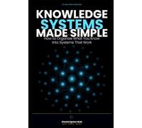 Knowledge Systems Made Simple: How to Organize What You Know to Think Better and Make Smarter Decisions