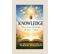 Knowledge: The True Wealth of Our Time: A Guide to Learning, Growth, and Success in the 21st Century