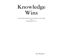 Knowledge Wins: Creating Knowledge for Competitive Advantage and Managing Success