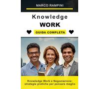 Knowledge Work e Negoziazione: strategie pratiche per pensare meglio, decidere con lucidità e ottenere accordi vincenti nel lavoro moderno