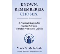 Known. Remembered. Chosen.: A Practical System for Trusted Advisors to Install Predictable Growth