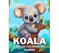 Koala Libro Da Colorare Per Bambini: +40 Disegni Di Koala Carini Divertenti E Facili Da Colorare Per Bambini, Ragazzi E Ragazze Che Amano Le Koala, Alleviano Lo Stress E Si Rilassano