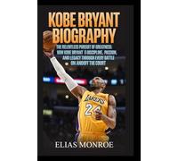 KOBE BRYANT BIOGRAPHY: The Relentless Pursuit of Greatness: How Kobe Bryant Redefined Discipline, Passion, and Legacy Through Every Battle On and Off the Court