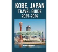 KOBE, JAPAN TRAVEL GUIDE 2025-2026: Explore Top Attractions, Hidden Gems, Local Food, Culture, Shopping, and Essential Travel Tips for Your Ultimate Kobe, Japan Adventure