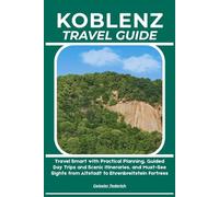 KOBLENZ TRAVEL GUIDE: Travel Smart with Practical Planning, Guided Day Trips and Scenic Itineraries, and Must-See Sights from Altstadt to Ehrenbreitstein Fortress