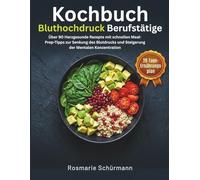 Kochbuch Bluthochdruck Berufstätige: Über 90 Herzgesunde Rezepte mit schnellen Meal-Prep-Tipps zur Senkung des Blutdrucks und Steigerung der Mentalen Konzentration