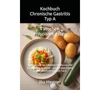 Kochbuch - Chronische Gastritis Typ A: 4 Wochen magenfreundlich essen bei Autoimmun-Gastritis - Strukturierter Ernährungsplan mit sanften Rezepten und Einkaufslisten