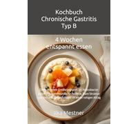 Kochbuch - Chronische Gastritis Typ B: 4 Wochen magenfreundlich essen bei Helicobacter pylori - Sanfte Rezepte und strukturierter Ernährungsplan für einen empfindlichen Magen
