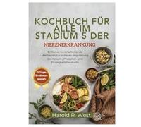 KOCHBUCH FÜR ALLE IM STADIUM 5 DER NIERENERKRANKUNG: Einfache, nierenschonende Mahlzeiten zur sicheren Regulierung des Kalium-, Phosphor- und Flüssigkeitshaushalts