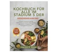 KOCHBUCH FÜR ALLE IM STADIUM 5 DER NIERENERKRANKUNG: Einfache, nierenschonende Mahlzeiten zur sicheren Regulierung des Kalium-, Phosphor- und Flüssigkeitshaushalts