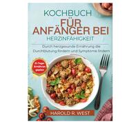 KOCHBUCH FÜR ANFÄNGER BEI HERZINFÄHIGKEIT: Durch herzgesunde Ernährung die Durchblutung fördern und Symptome lindern