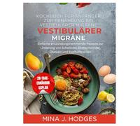 Kochbuch für Anfänger zur Ernährung bei vestibulärer Migräne: Einfache entzündungshemmende Rezepte zur Linderung von Schwindel, Drehschwindel, Übelkeit und Kopfschmerzen