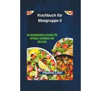 Kochbuch für Blutgruppe 0: Ein kulinarischer Leitfaden für optimale Gesundheit und Wellness