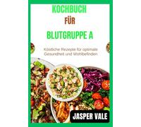Kochbuch für Blutgruppe A: Köstliche Rezepte für optimale Gesundheit und Wohlbefinden
