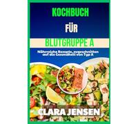 Kochbuch für Blutgruppe A: Nährreiche Rezepte, zugeschnitten auf die Gesundheit von Typ A