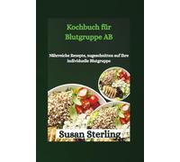 Kochbuch für Blutgruppe AB: Nährreiche Rezepte, zugeschnitten auf Ihre individuelle Blutgruppe