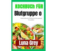 Kochbuch für Blutgruppe O: Nährstoffreiche Mahlzeiten für optimale Gesundheit