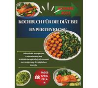 KOCHBUCH FÜR DIE DIÄT BEI HYPERTHYREOSE: Nährreiche Rezepte zur Unterstützung des Schilddrüsen Gleichgewichts und zur Steigerung der täglichen Energie