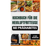 KOCHBUCH FÜR DIE HEIßLUFTFRITTEUSE BEI PRÄDIABETES: Einfache, köstliche Low-Carb- und Low-Fat-Rezepte für die Heißluftfritteuse zur Kontrolle des Blutzuckers und der Herz-Kreislauf-Gesundheit