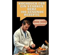 Kochbuch für ein starkes Herz 100 gesunde Rezepte: Leicht zubereitet, nahrhaft & schmackhaft - Für mehr Herzgesundheit im Alltag!