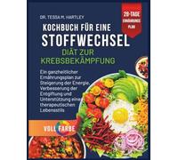 KOCHBUCH FÜR EINE STOFFWECHSEL DIÄT ZUR KREBSBEKÄMPFUNG: Ein ganzheitlicher Ernährungsplan zur Steigerung der Energie, Verbesserung der Entgiftung und Unterstützung eines therapeutischen Lebensstils