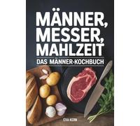 Kochbuch für Männer: Männer, Messer, Mahlzeit - 95 Rezepte für Männer - Anfänger Kochbuch als Männer Geschenke